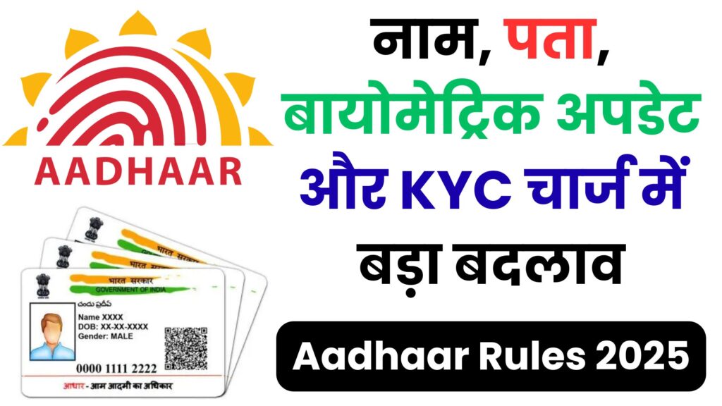 आधार कार्ड वालों के लिए जरूरी अलर्ट! 2025 से बदल गए सारे नियम – नाम, पता, बायोमेट्रिक अपडेट और KYC चार्ज में बड़ा बदलाव