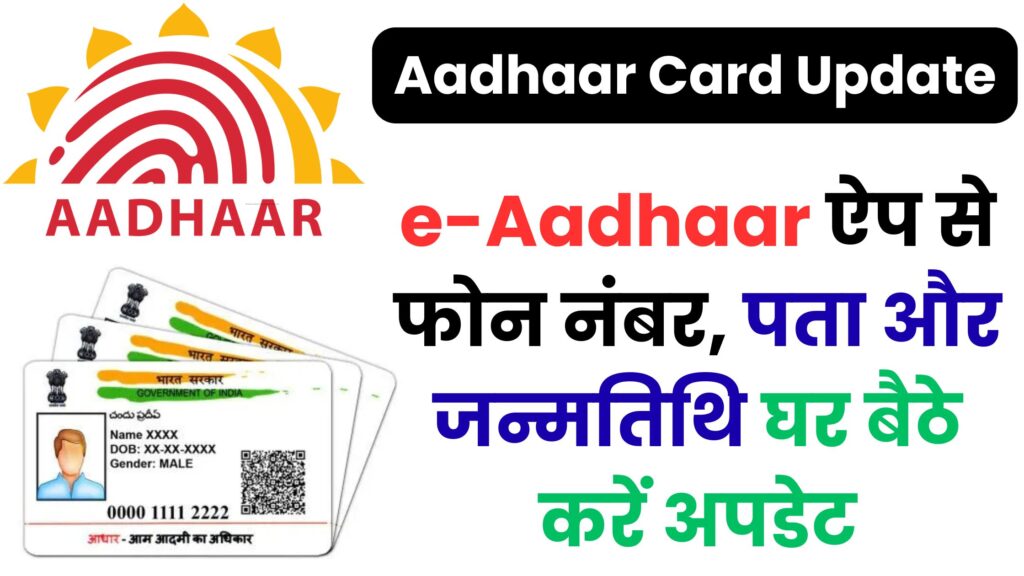 Aadhaar Card Update 2025: नई e-Aadhaar ऐप से फोन नंबर, पता और जन्मतिथि घर बैठे करें अपडेट