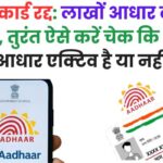 आधार कार्ड रद्द: लाखों आधार कार्ड हुए कैंसिल, तुरंत ऐसे करें चेक कि आपका आधार एक्टिव है या नहीं