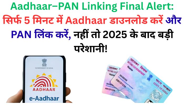 Aadhaar–PAN लिंकिंग की असली डेडलाइन, डाउनलोड e-Aadhaar का नया तरीका और अपडेट न करने का भारी नुकसान – पूरी रिपोर्ट पढ़ें