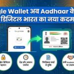 Google Wallet Aadhaar Update: अब Google Wallet में सेव होगा आपका Aadhaar, जानिए यह बड़ा अपडेट कैसे बदलेगा आपकी लाइफ